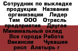 Сотрудник по выкладке продукции › Название организации ­ Лидер Тим, ООО › Отрасль предприятия ­ Другое › Минимальный оклад ­ 1 - Все города Работа » Вакансии   . Чувашия респ.,Алатырь г.